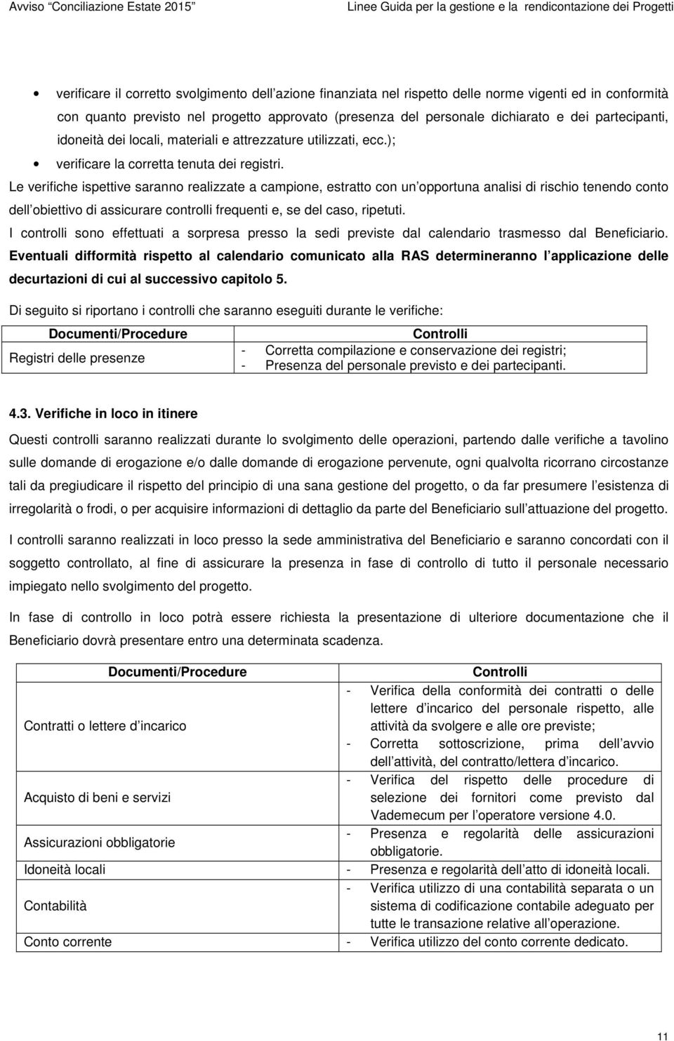 Le verifiche ispettive saranno realizzate a campione, estratto con un opportuna analisi di rischio tenendo conto dell obiettivo di assicurare controlli frequenti e, se del caso, ripetuti.