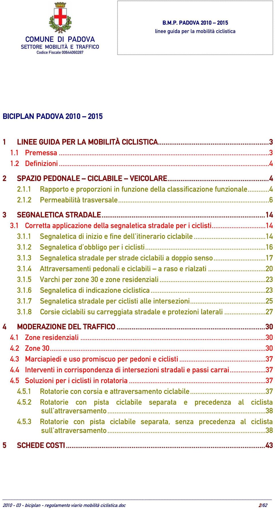 ..14 3.1.2 Segnaletica d obbligo per i ciclisti...16 3.1.3 Segnaletica stradale per strade ciclabili a doppio senso...17 3.1.4 Attraversamenti pedonali e ciclabili a raso e rialzati...20 3.1.5 Varchi per zone 30 e zone residenziali.