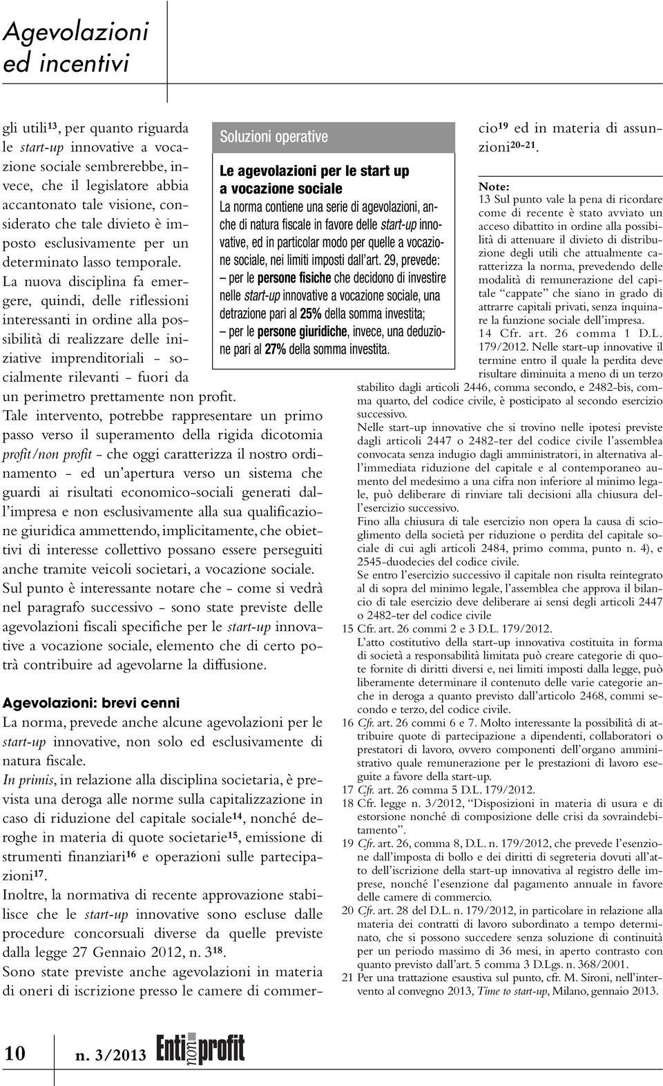 La nuova disciplina fa emergere, quindi, delle riflessioni interessanti in ordine alla possibilità di realizzare delle iniziative imprenditoriali - socialmente rilevanti - fuori da un perimetro