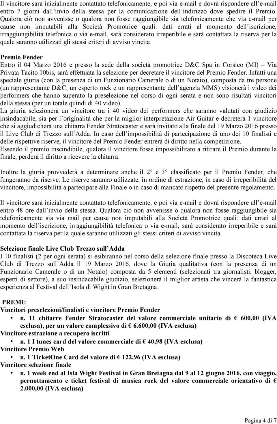 Qualora ciò non avvenisse o qualora non fosse raggiungibile sia telefonicamente che via e-mail per cause non imputabili alla Società Promotrice quali: dati errati al momento dell iscrizione,