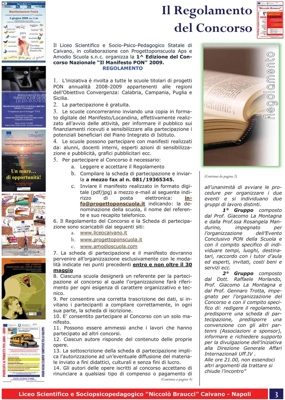 L iniziativa è rivolta a tutte le scuole titolari di progetti PON annualità 2008-2009 appartenenti alle regioni dell Obiettivo Convergenza: Calabria, Campania, Puglia e Sicilia. 2. La partecipazione è gratuita.