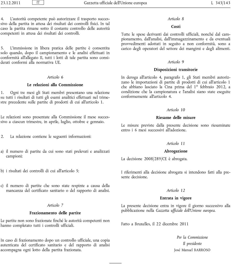 L immissione in libera pratica delle partite è consentita solo quando, dopo il campionamento e le analisi effettuati in conformità all allegato II, tutti i lotti di tale partita sono considerati