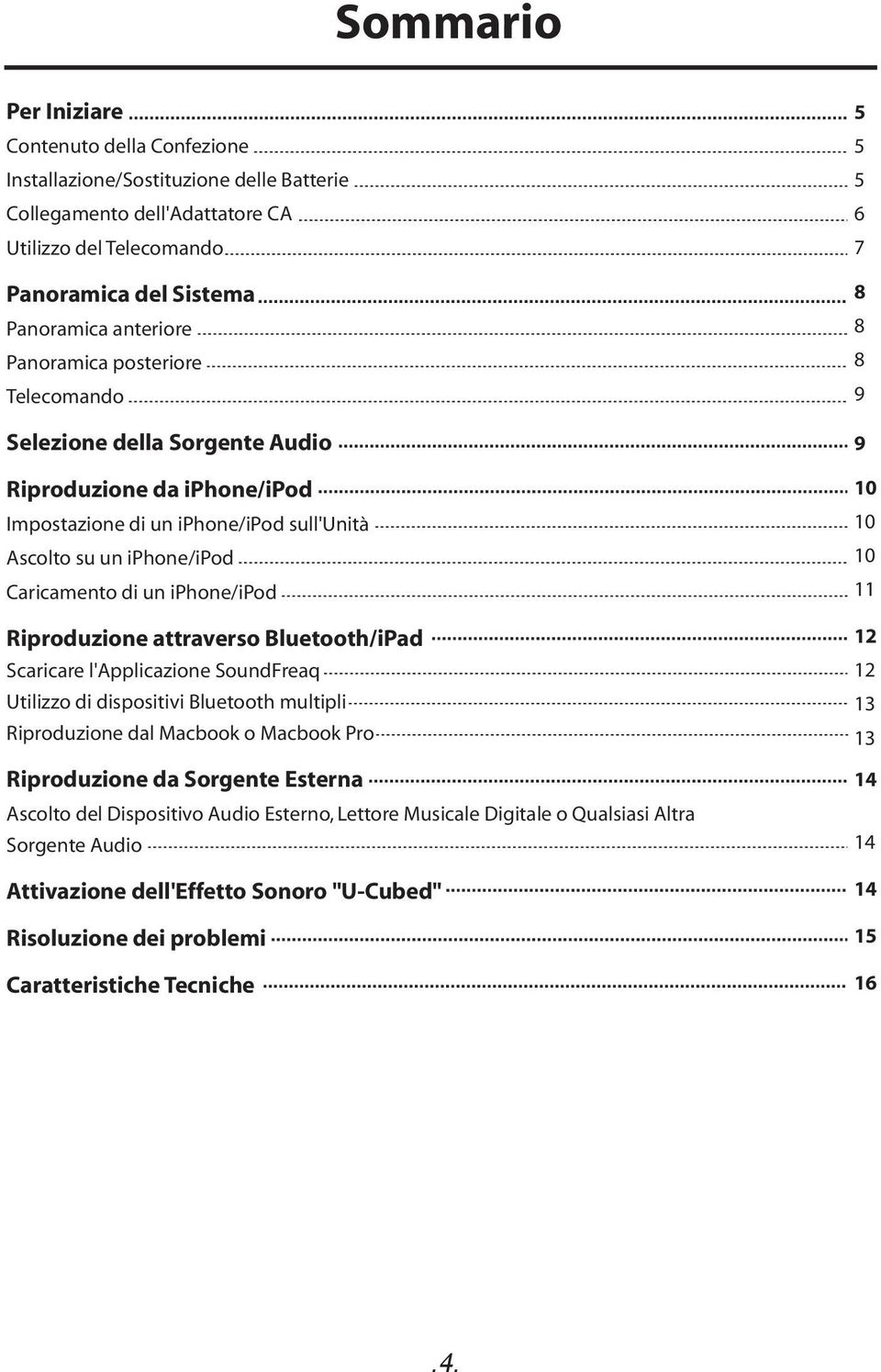 Riproduzione attraverso Bluetooth/iPad Scaricare l'applicazione SoundFreaq Utilizzo di dispositivi Bluetooth multipli Riproduzione dal Macbook o Macbook Pro Riproduzione da Sorgente Esterna Ascolto