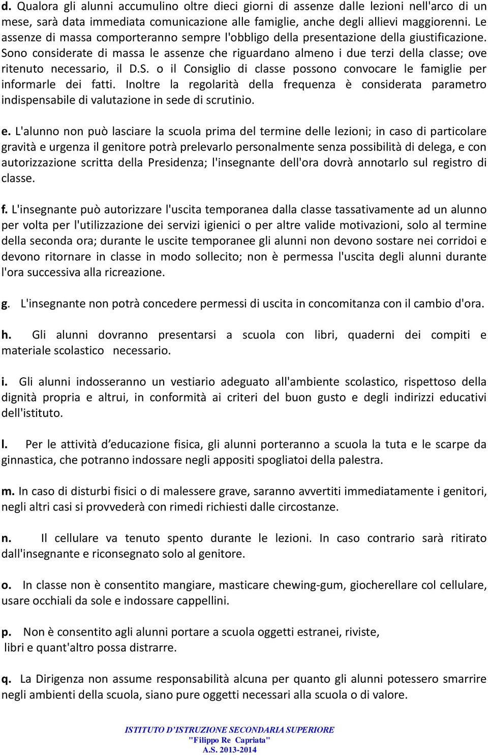 Sono considerate di massa le assenze che riguardano almeno i due terzi della classe; ove ritenuto necessario, il D.S. o il Consiglio di classe possono convocare le famiglie per informarle dei fatti.