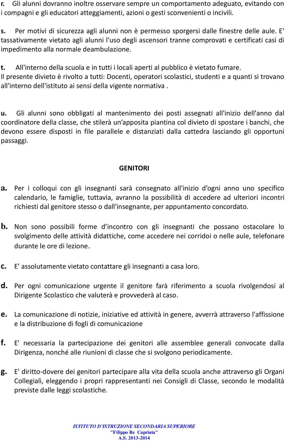 Il presente divieto è rivolto a tutti: Docenti, operatori scolastici, studenti e a quanti si trovano all'interno dell'istituto ai sensi della vigente normativa. u.