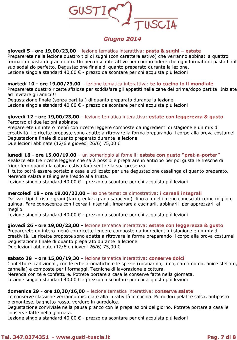 martedì 10 - ore 19,00/23,00 lezione tematica interattiva: te lo cucino io il mondiale Preparerete quattro ricette sfiziose per soddisfare gli appetiti nelle cene dei prima/dopo partita!