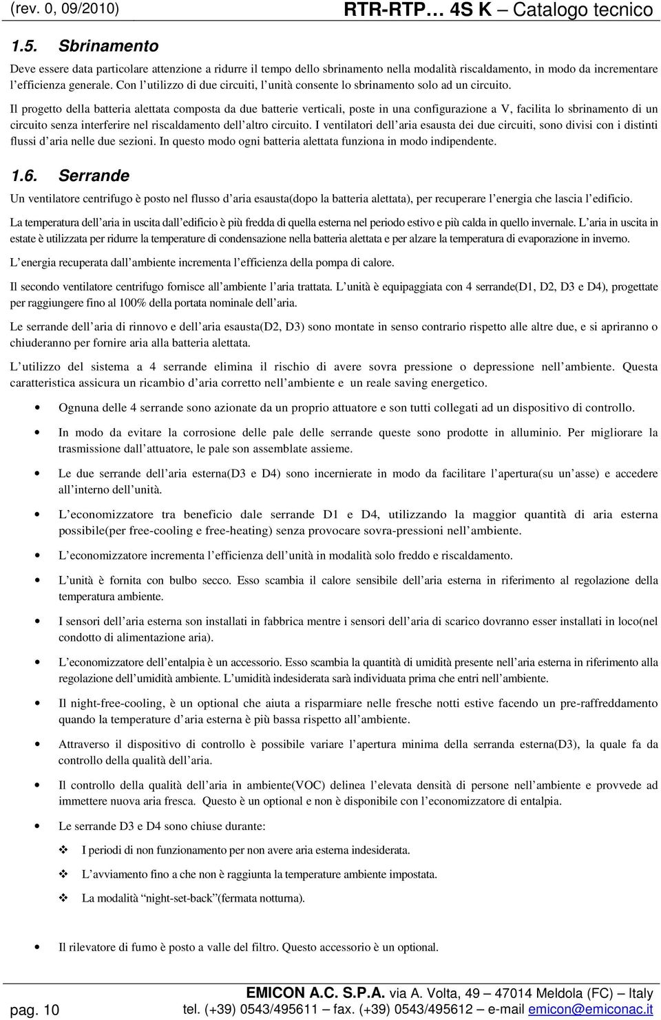 Con l utilizzo di due circuiti, l unità consente lo sbrinamento solo ad un circuito.