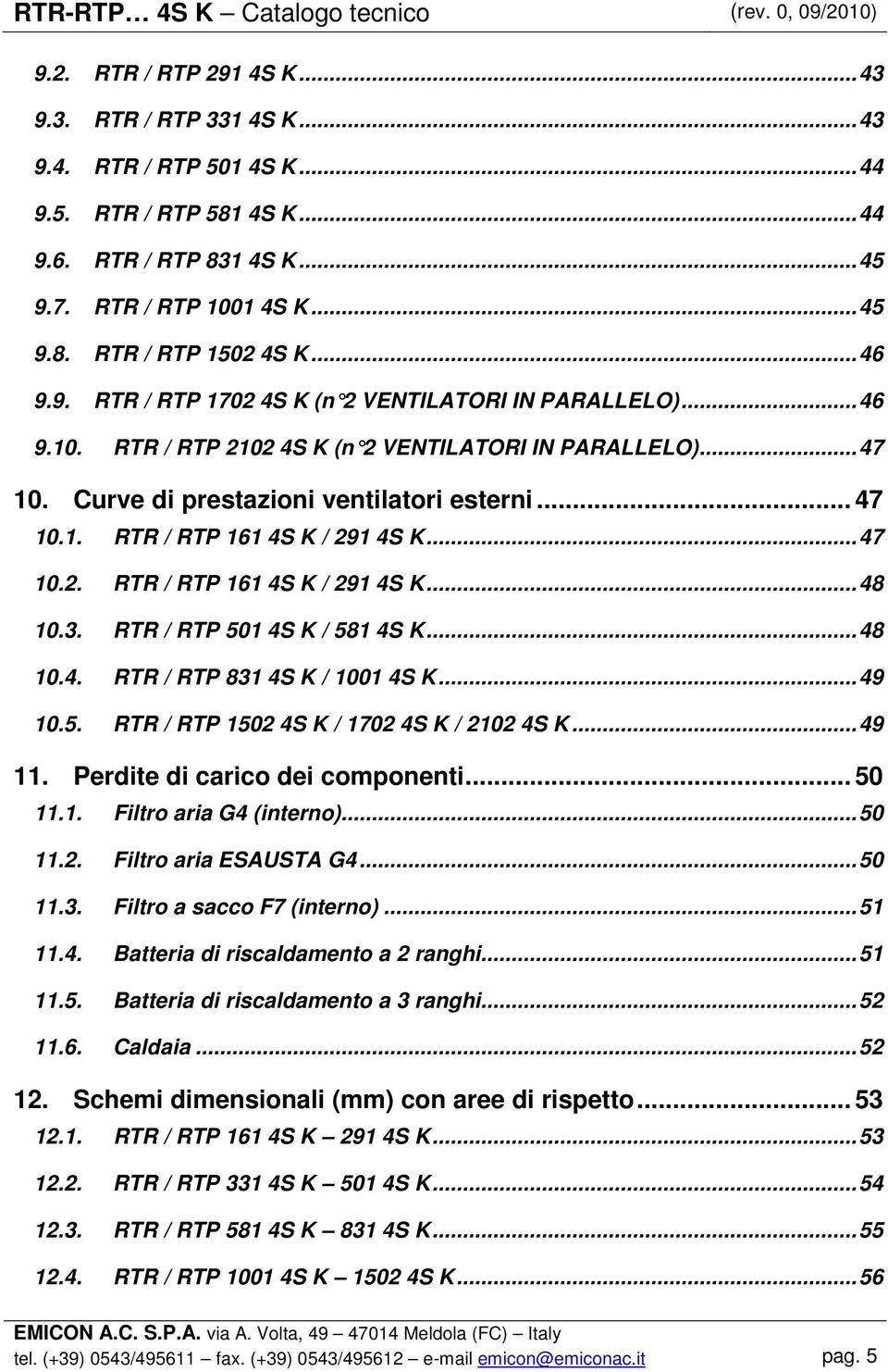 Curve di prestazioni ventilatori esterni... 47 10.1. RTR / RTP 161 4S K / 291 4S K...47 10.2. RTR / RTP 161 4S K / 291 4S K...48 10.3. RTR / RTP 501 4S K / 581 4S K...48 10.4. RTR / RTP 831 4S K / 1001 4S K.