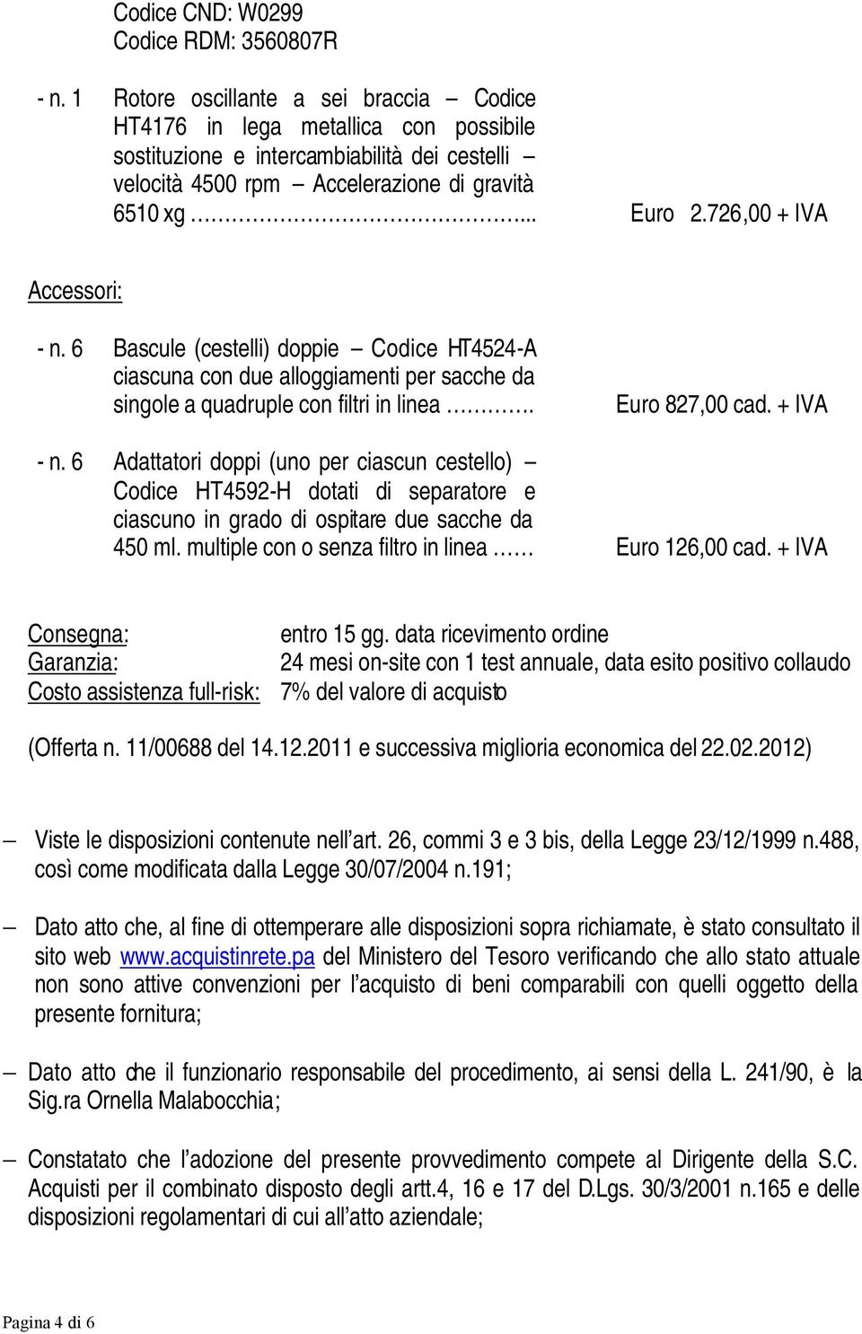 726,00 + IVA Accessori: - n. 6 Bascule (cestelli) doppie Codice HT4524-A ciascuna con due alloggiamenti per sacche da singole a quadruple con filtri in linea. Euro 827,00 cad. + IVA - n.