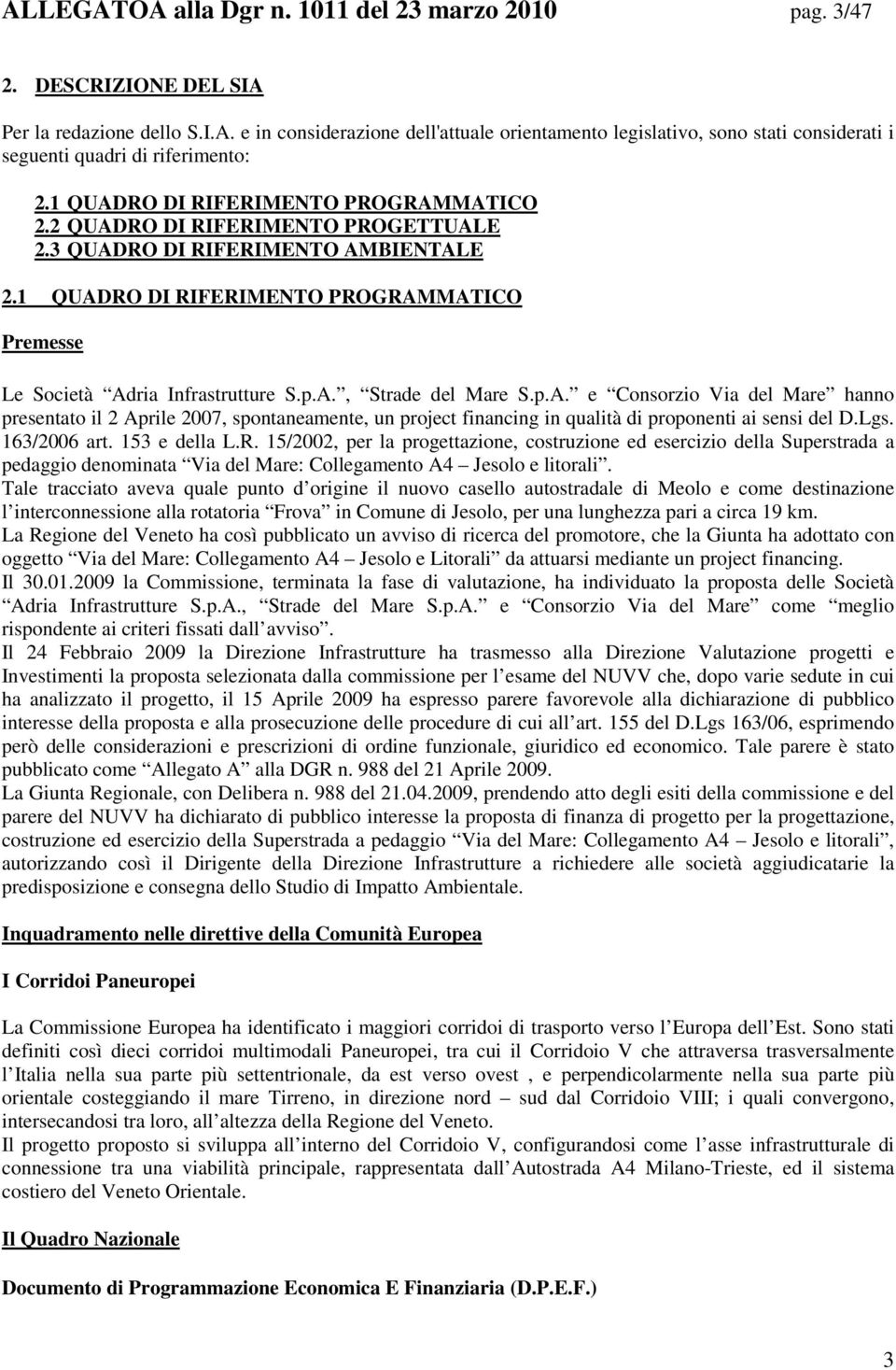 p.A. e Consorzio Via del Mare hanno presentato il 2 Aprile 2007, spontaneamente, un project financing in qualità di proponenti ai sensi del D.Lgs. 163/2006 art. 153 e della L.R.