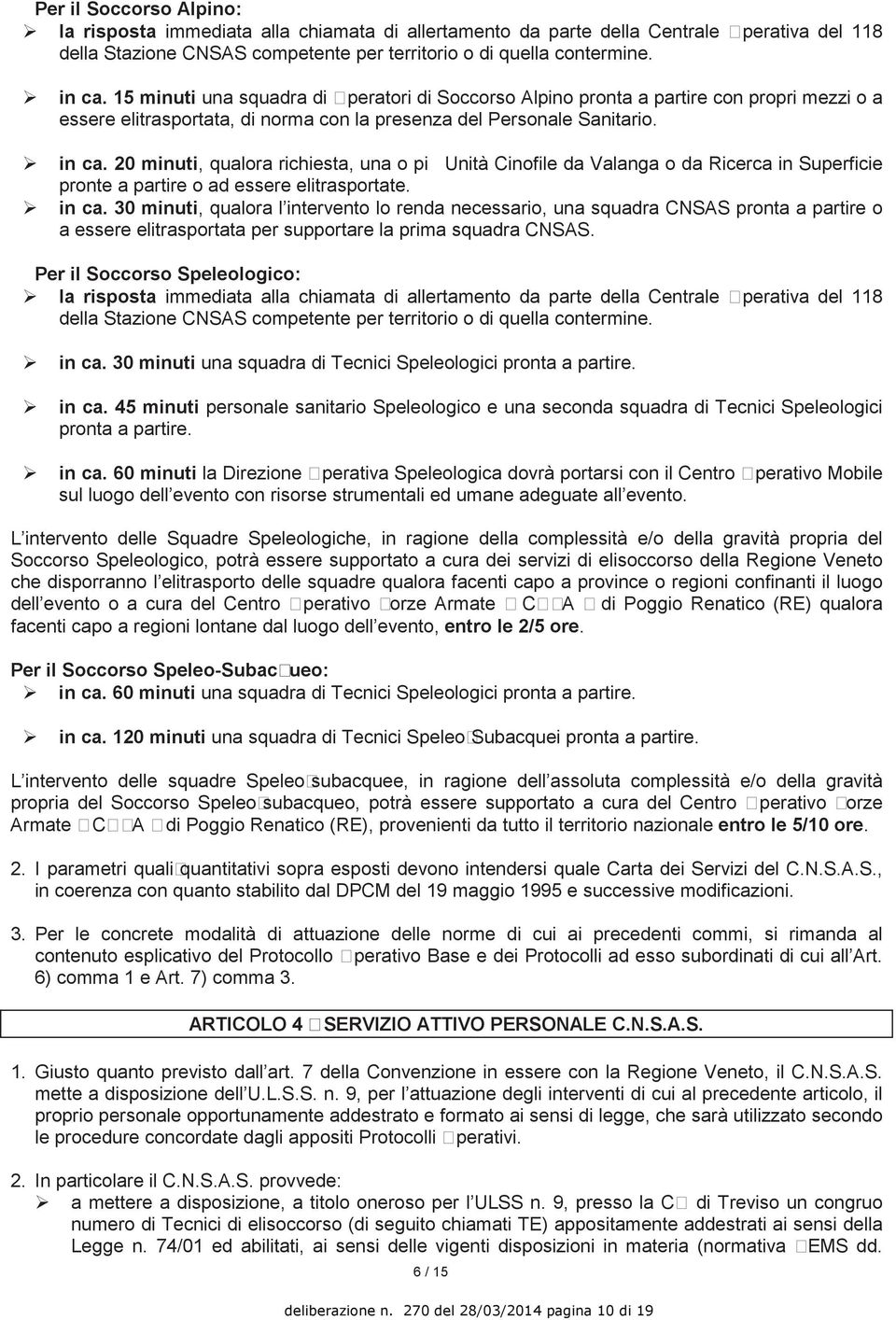 20 minuti, qualora richiesta, una o più Unità Cinofile da Valanga o da Ricerca in Superficie pronte a partire o ad essere elitrasportate. in ca.