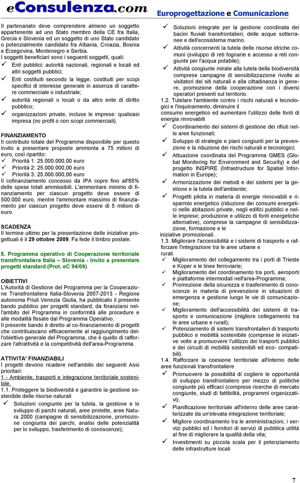 I soggetti beneficiari sono i seguenti soggetti, quali: Enti pubblici: autorità nazionali, regionali e locali ed altri soggetti pubblici; Enti costituiti secondo la legge, costituiti per scopi