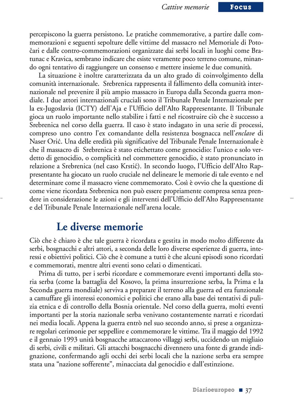 luoghi come Bratunac e Kravica, sembrano indicare che esiste veramente poco terreno comune, minando ogni tentativo di raggiungere un consenso e mettere insieme le due comunità.