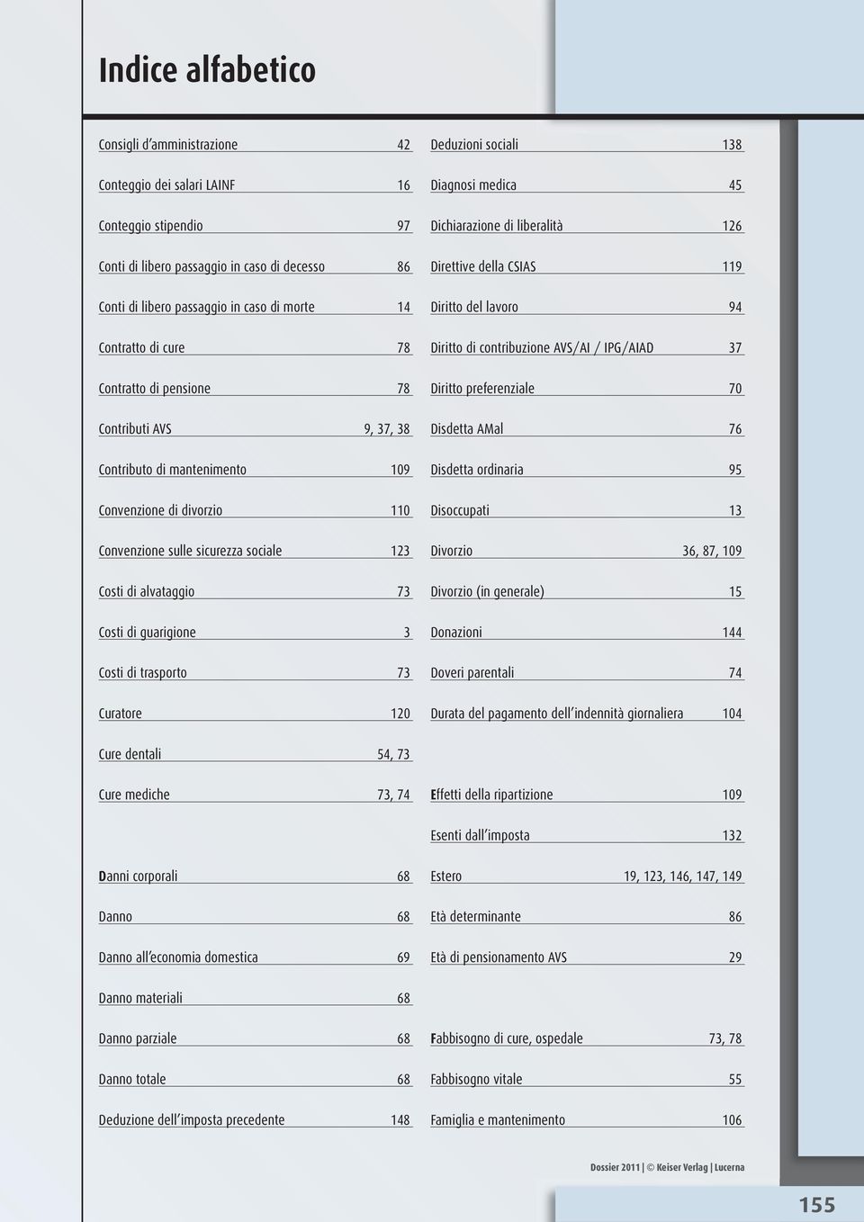 di trasporto 73 Curatore 120 Deduzioni sociali 138 Diagnosi medica 45 Dichiarazione di liberalità 126 Direttive della CSIAS 119 Diritto del lavoro 94 Diritto di contribuzione AVS/AI / IPG/AIAD 37