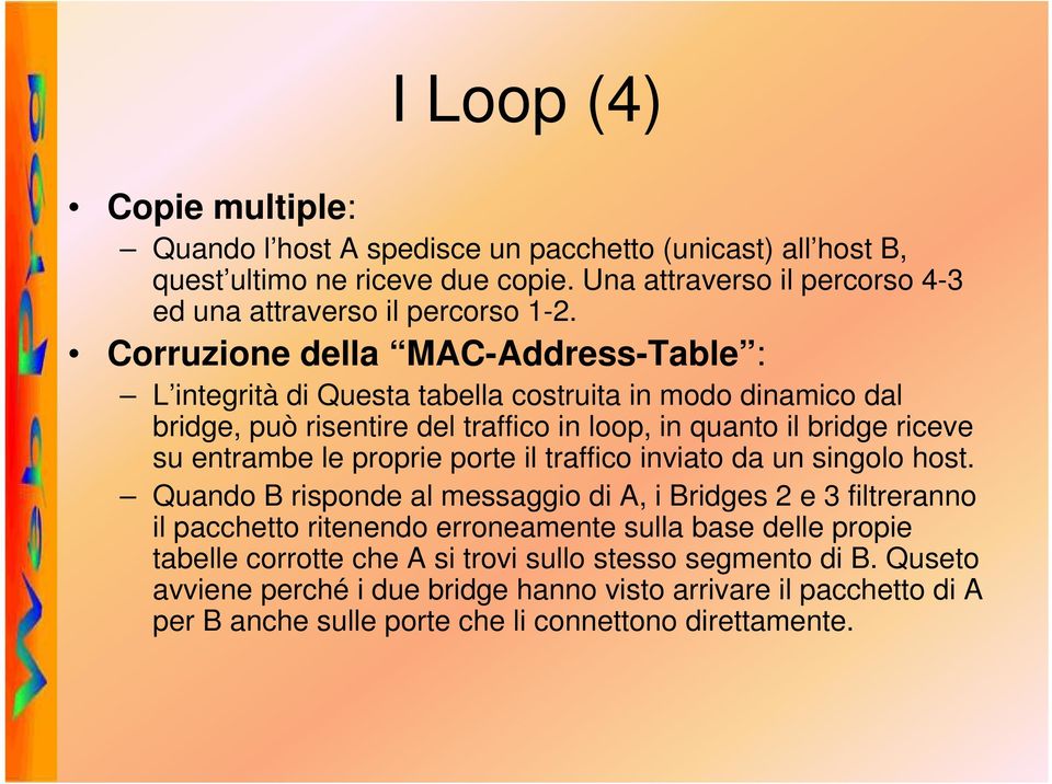 Corruzione della MAC-Address-Table : L integrità di Questa tabella costruita in modo dinamico dal bridge, può risentire del traffico in loop, in quanto il bridge riceve su entrambe le