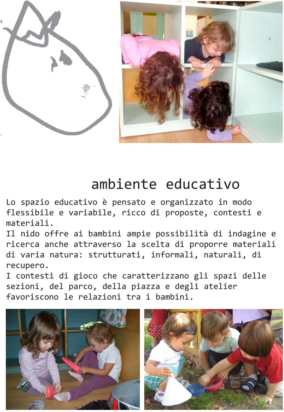 Il nido offre ai bambini ampie possibilità di indagine e ricerca anche attraverso la scelta di proporre materiali