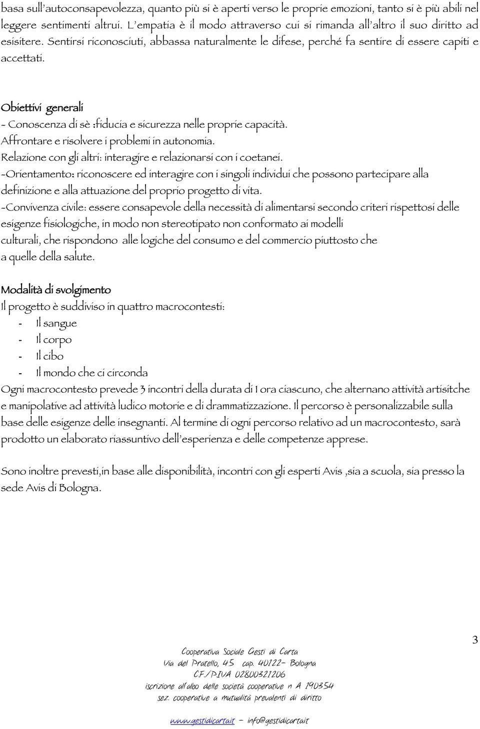 Obiettivi generali - Conoscenza di sè :fiducia e sicurezza nelle proprie capacità. Affrontare e risolvere i problemi in autonomia. Relazione con gli altri: interagire e relazionarsi con i coetanei.