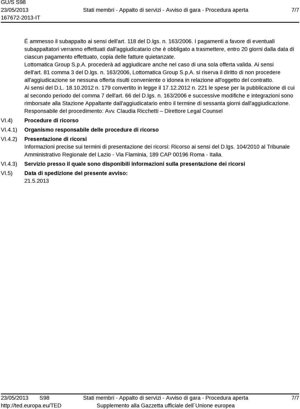 quietanzate. Lottomatica Group S.p.A. procederà ad aggiudicare anche nel caso di una sola offerta valida. Ai sensi dell'art. 81 comma 3 del D.lgs. n. 163/2006, Lottomatica Group S.p.A. si riserva il diritto di non procedere all'aggiudicazione se nessuna offerta risulti conveniente o idonea in relazione all'oggetto del contratto.