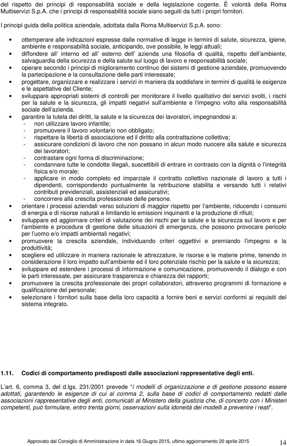 sono: ottemperare alle indicazioni espresse dalle normative di legge in termini di salute, sicurezza, igiene, ambiente e responsabilità sociale, anticipando, ove possibile, le leggi attuali;