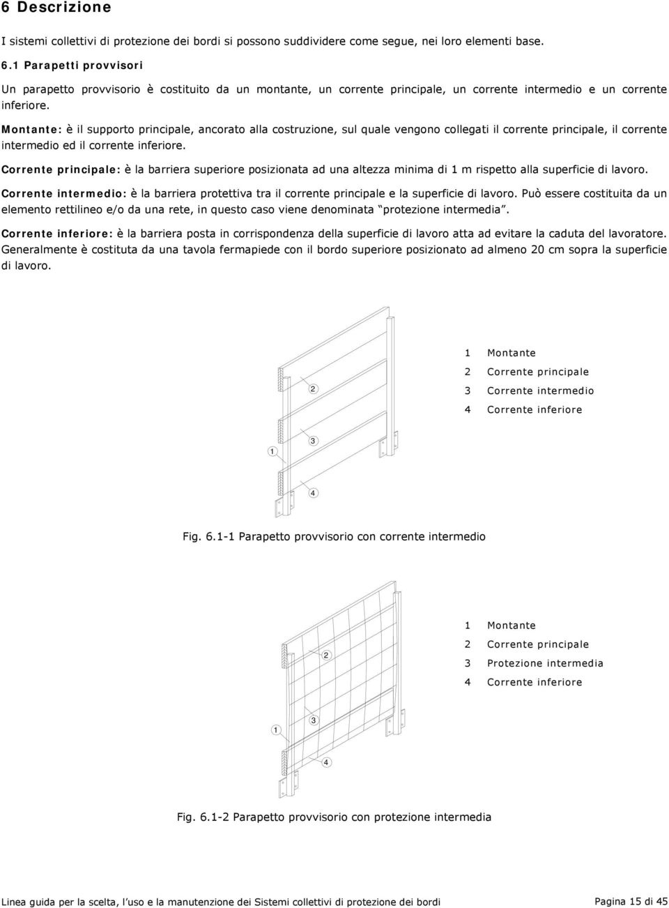 Montante: è il supporto principale, ancorato alla costruzione, sul quale vengono collegati il corrente principale, il corrente intermedio ed il corrente inferiore.