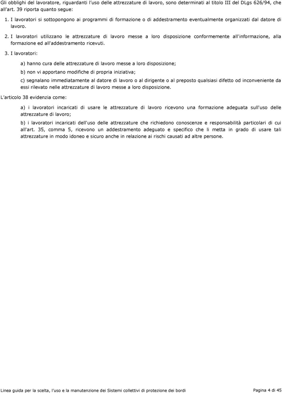 I lavoratori utilizzano le attrezzature di lavoro messe a loro disposizione conformemente all'informazione, alla formazione ed all'addestramento ricevuti. 3.