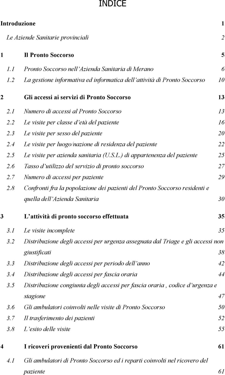 2 Le visite per classe d età del paziente 16 2.3 Le visite per sesso del paziente 20 2.4 Le visite per luogo/nazione di residenza del paziente 22 2.5 Le visite per azienda sanitaria (U.S.L.) di appartenenza del paziente 25 2.