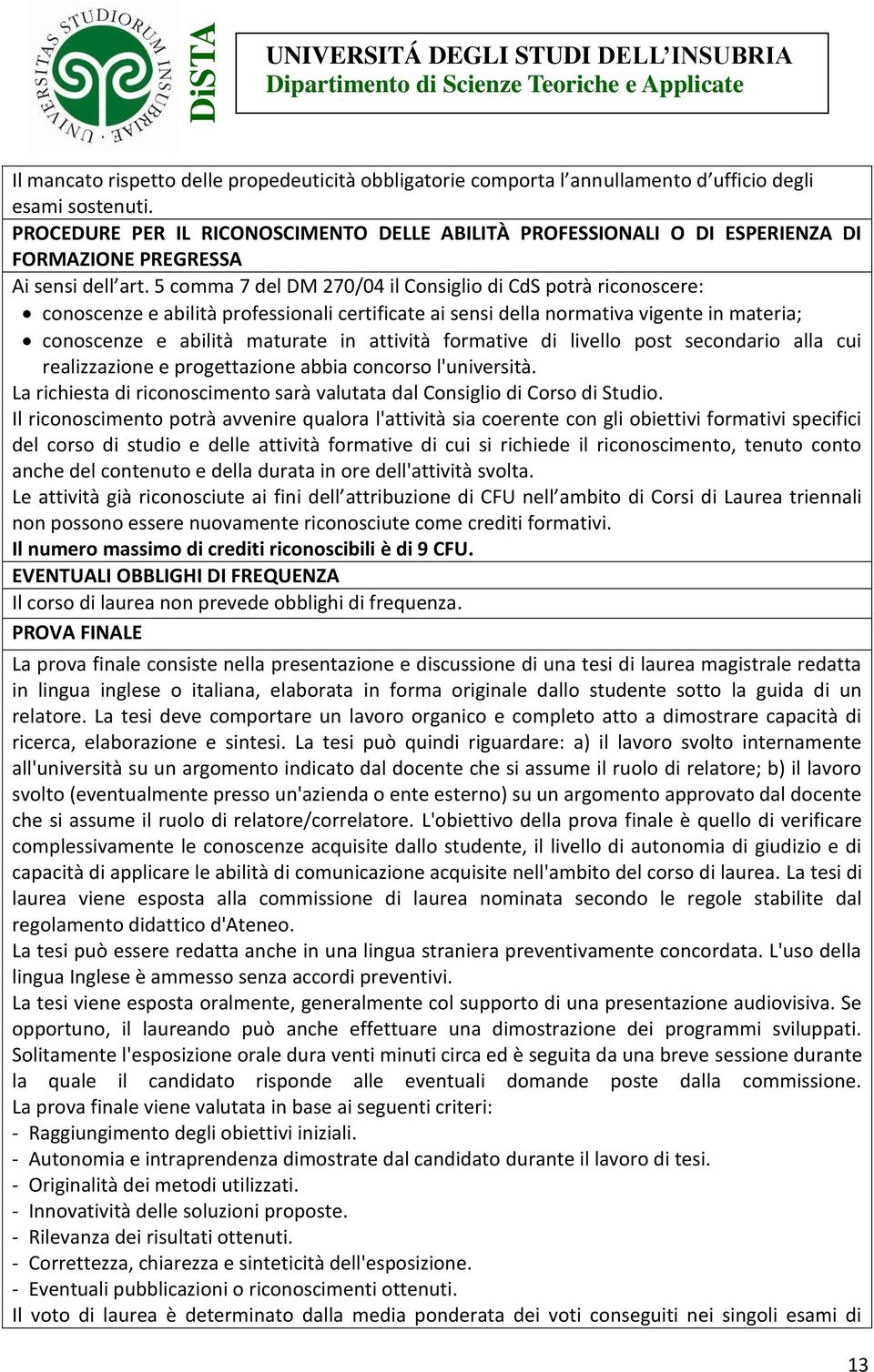 5 comma 7 del DM 270/04 il Consiglio di CdS potrà riconoscere: conoscenze e abilità professionali certificate ai sensi della normativa vigente in materia; conoscenze e abilità maturate in attività