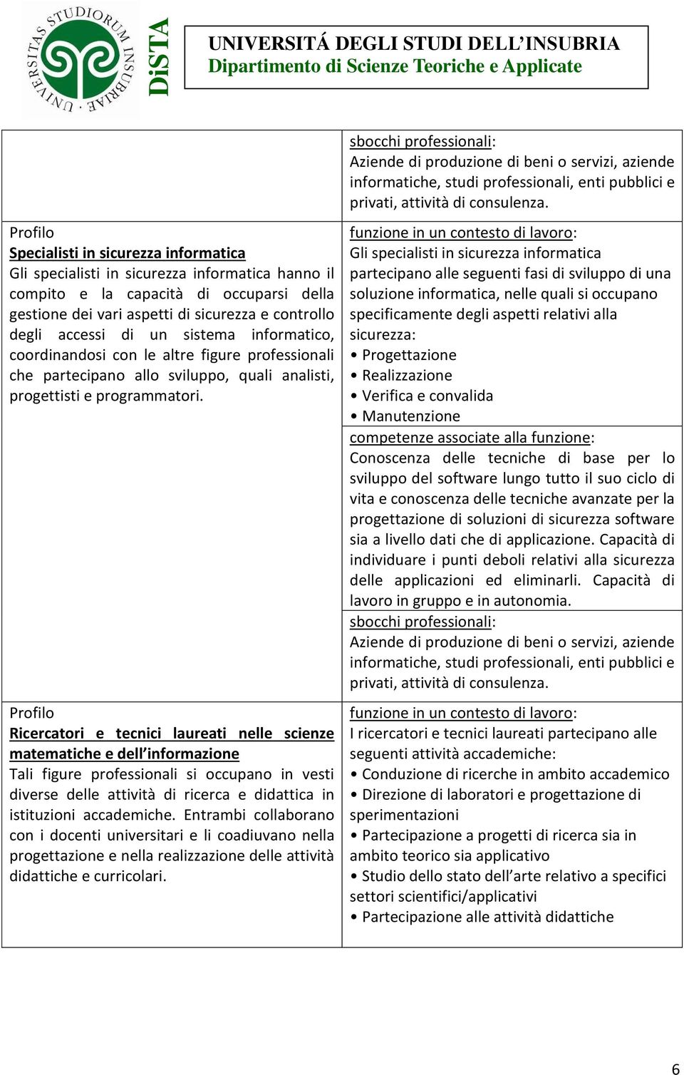 Profilo Ricercatori e tecnici laureati nelle scienze matematiche e dell informazione Tali figure professionali si occupano in vesti diverse delle attività di ricerca e didattica in istituzioni