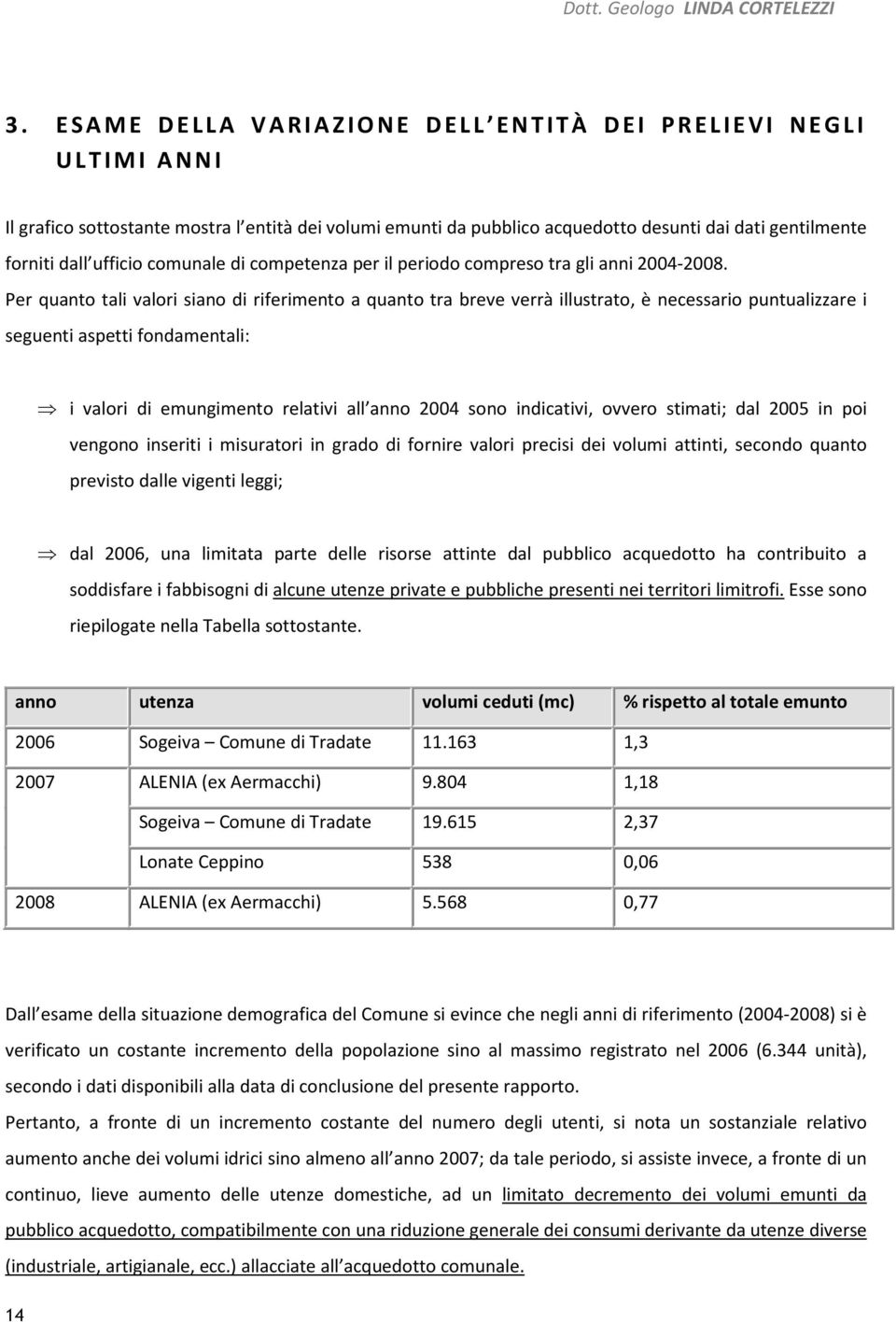 Per quanto tali valori siano di riferimento a quanto tra breve verrà illustrato, è necessario puntualizzare i seguenti aspetti fondamentali: i valori di emungimento relativi all anno 2004 sono