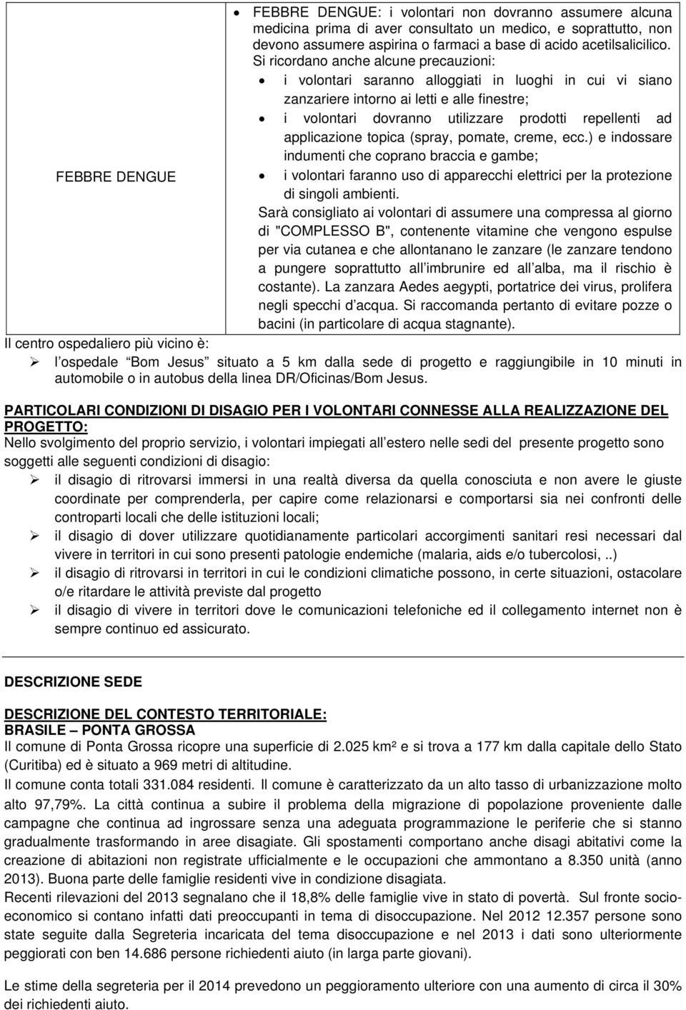 applicazione topica (spray, pomate, creme, ecc.) e indossare indumenti che coprano braccia e gambe; FEBBRE DENGUE i volontari faranno uso di apparecchi elettrici per la protezione di singoli ambienti.