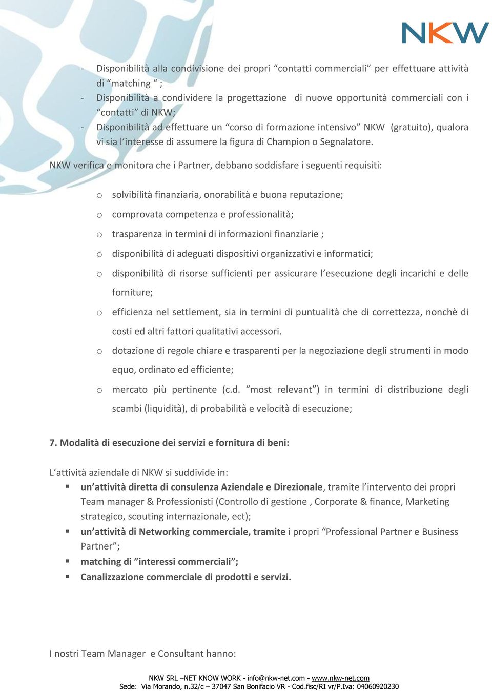 NKW verifica e monitora che i Partner, debbano soddisfare i seguenti requisiti: o solvibilità finanziaria, onorabilità e buona reputazione; o comprovata competenza e professionalità; o trasparenza in