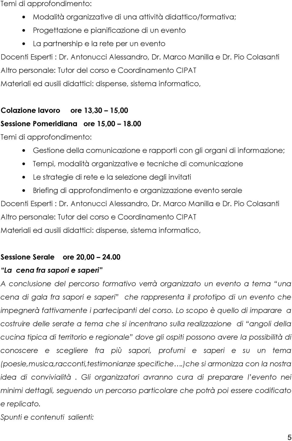 00 Gestione della comunicazione e rapporti con gli organi di informazione; Tempi, modalità organizzative e tecniche di comunicazione Le strategie di rete e la selezione degli invitati Briefing di