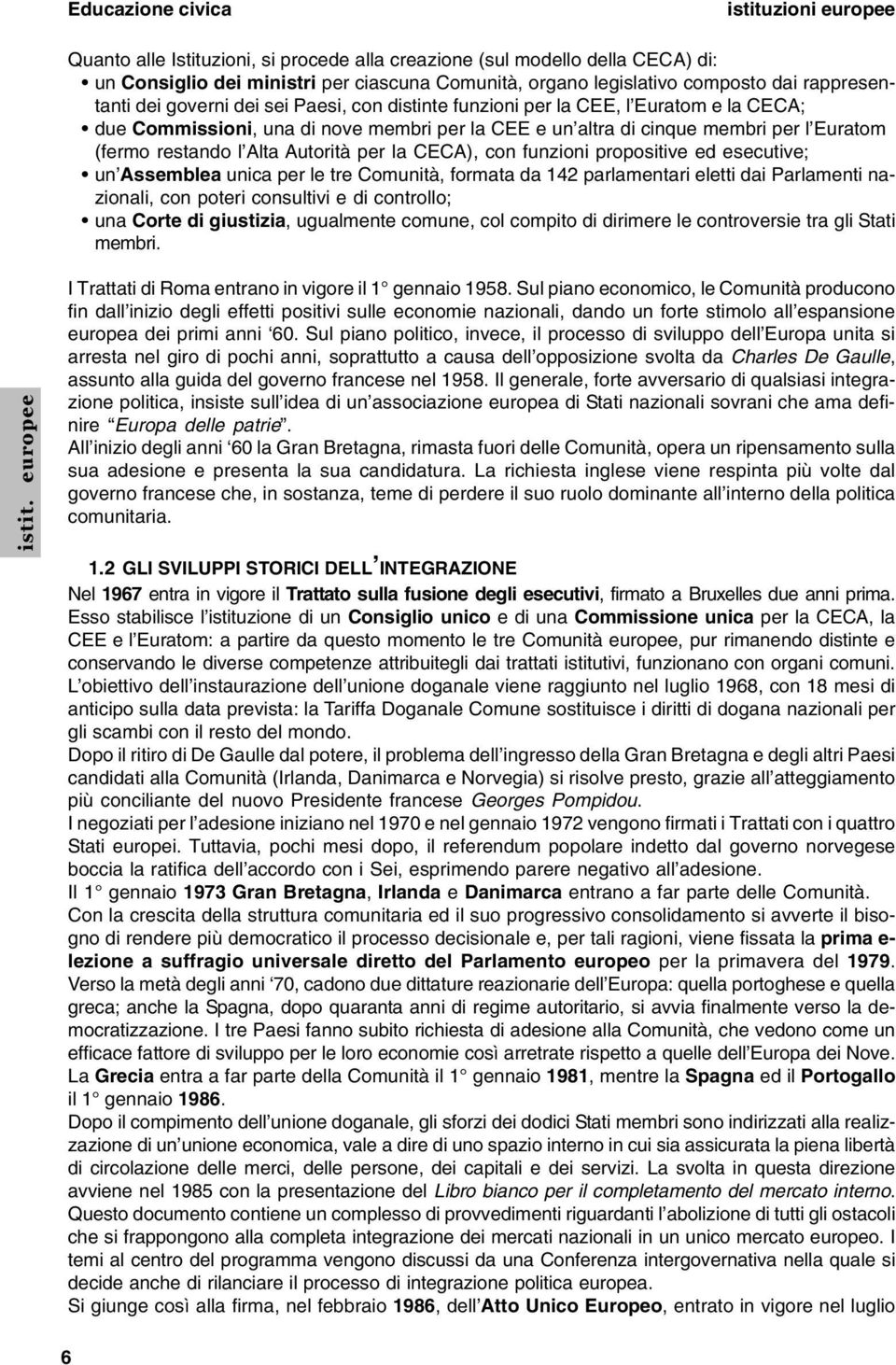 per la CECA), con funzioni propositive ed esecutive; un Assemblea unica per le tre Comunità, formata da 142 parlamentari eletti dai Parlamenti nazionali, con poteri consultivi e di controllo; una