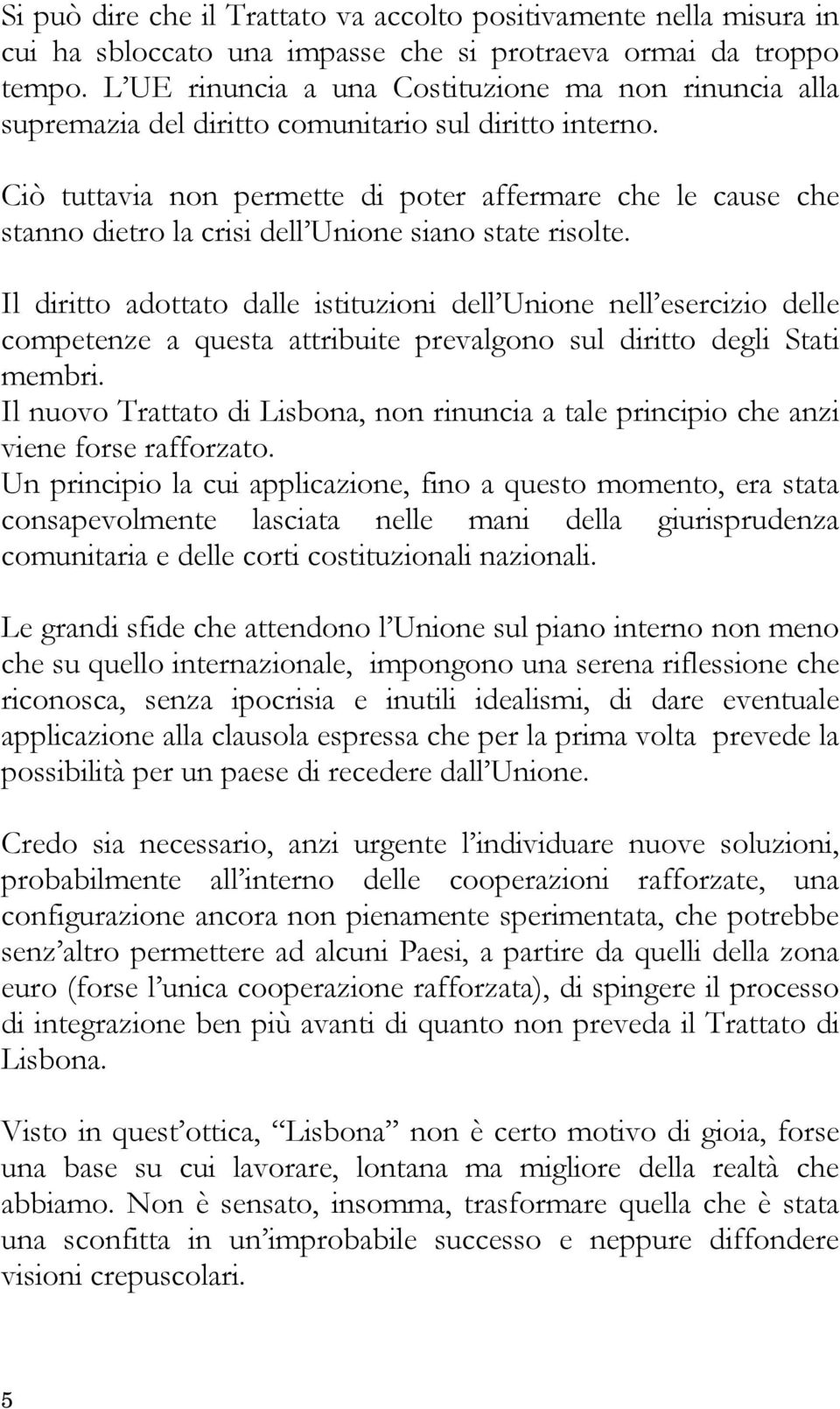 Ciò tuttavia non permette di poter affermare che le cause che stanno dietro la crisi dell Unione siano state risolte.