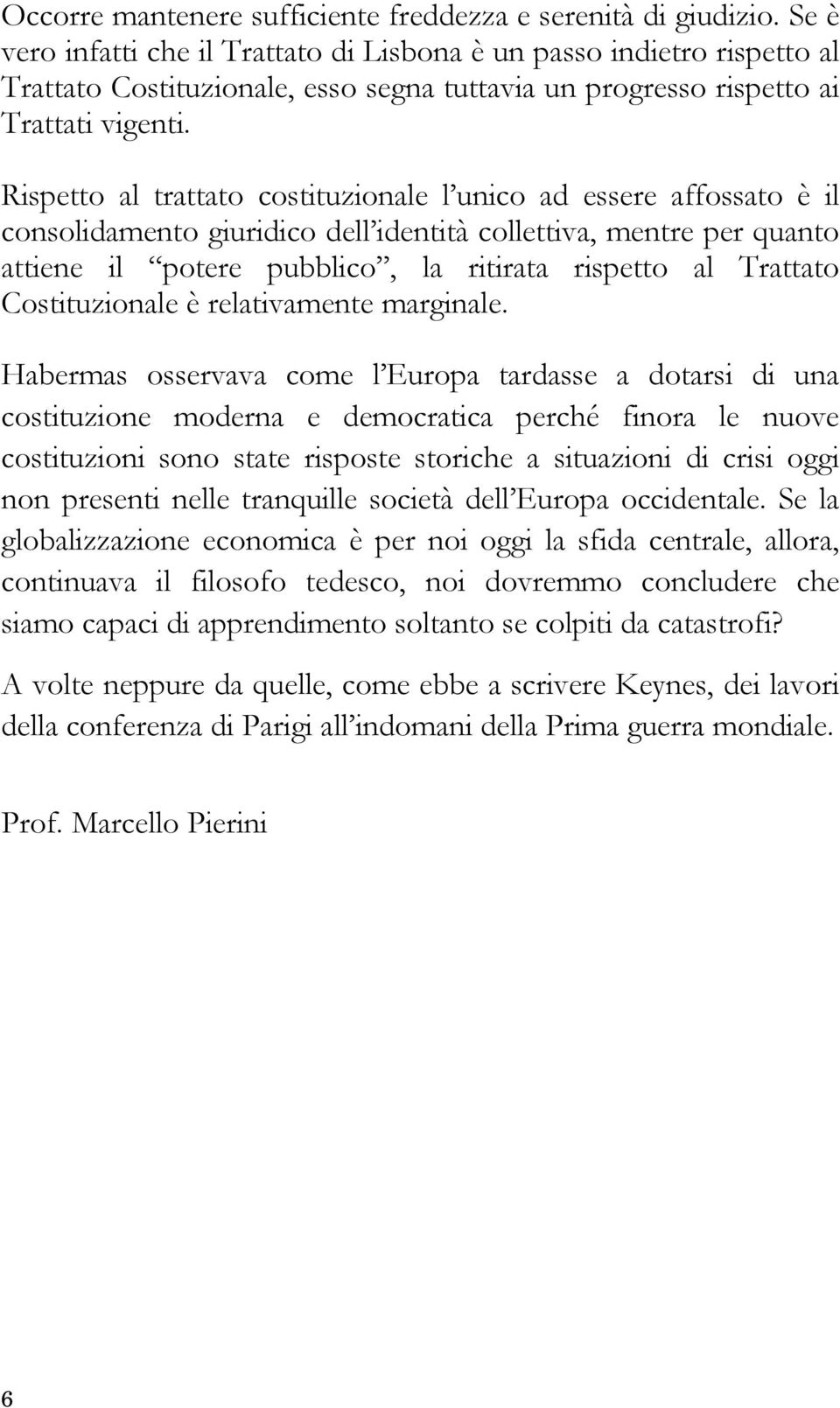 Rispetto al trattato costituzionale l unico ad essere affossato è il consolidamento giuridico dell identità collettiva, mentre per quanto attiene il potere pubblico, la ritirata rispetto al Trattato