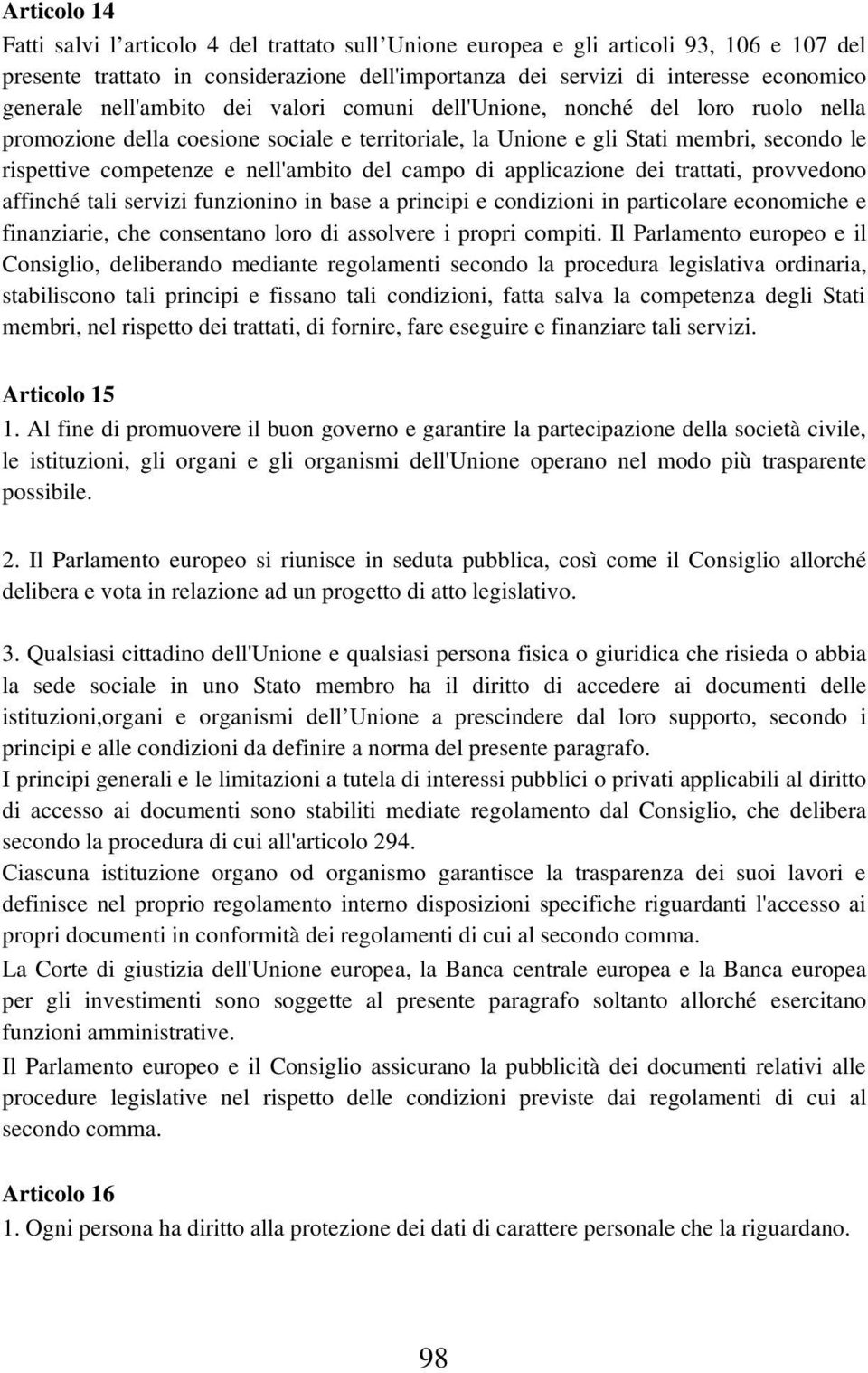 del campo di applicazione dei trattati, provvedono affinché tali servizi funzionino in base a principi e condizioni in particolare economiche e finanziarie, che consentano loro di assolvere i propri