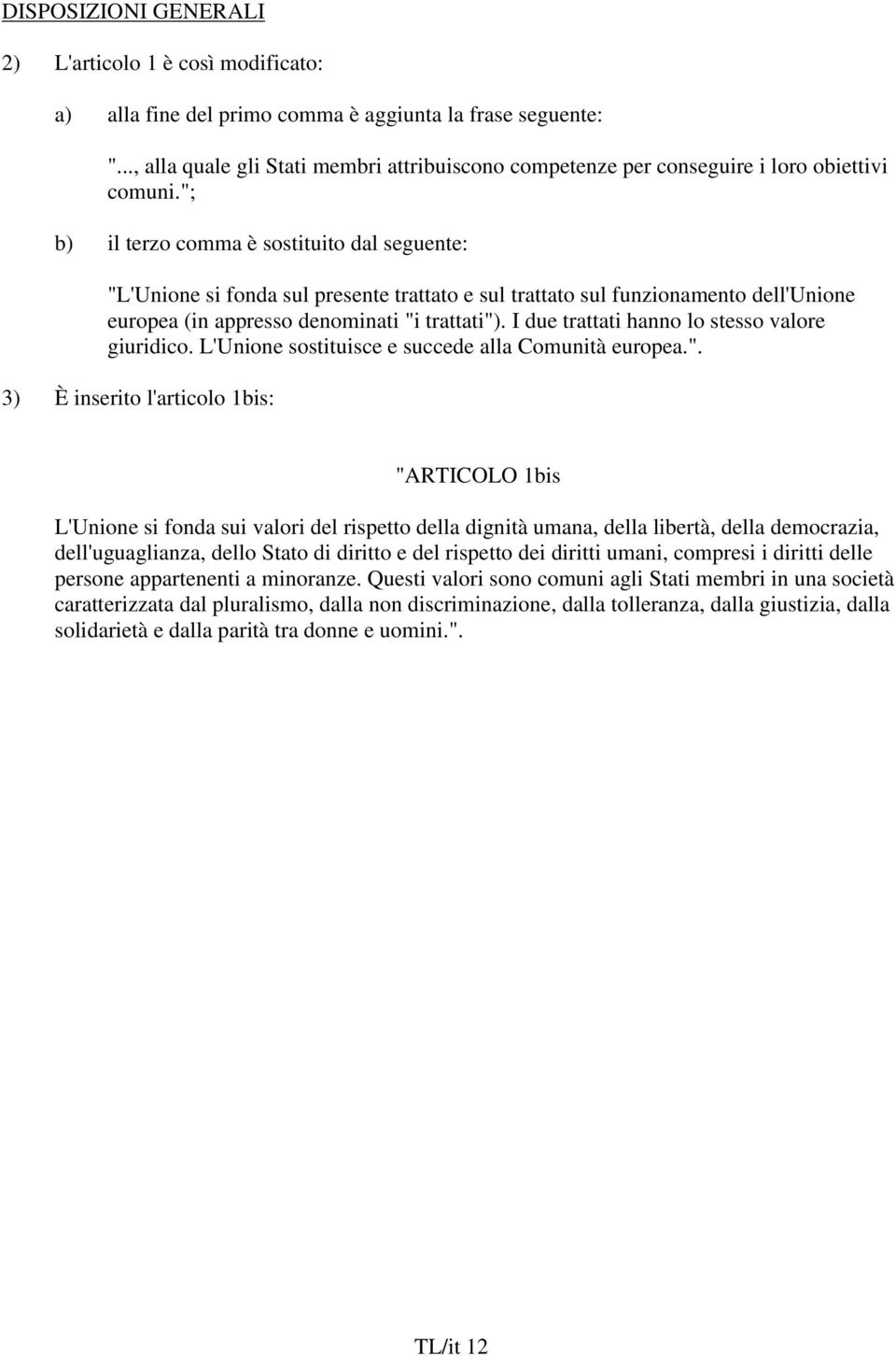 "; b) il terzo comma è sostituito dal seguente: "L'Unione si fonda sul presente trattato e sul trattato sul funzionamento dell'unione europea (in appresso denominati "i trattati").