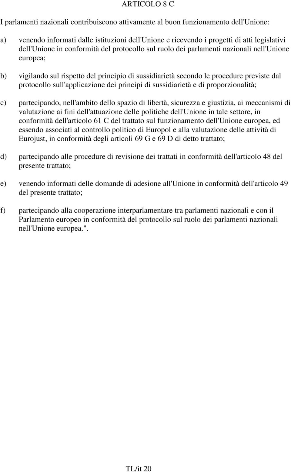 sull'applicazione dei principi di sussidiarietà e di proporzionalità; c) partecipando, nell'ambito dello spazio di libertà, sicurezza e giustizia, ai meccanismi di valutazione ai fini dell'attuazione