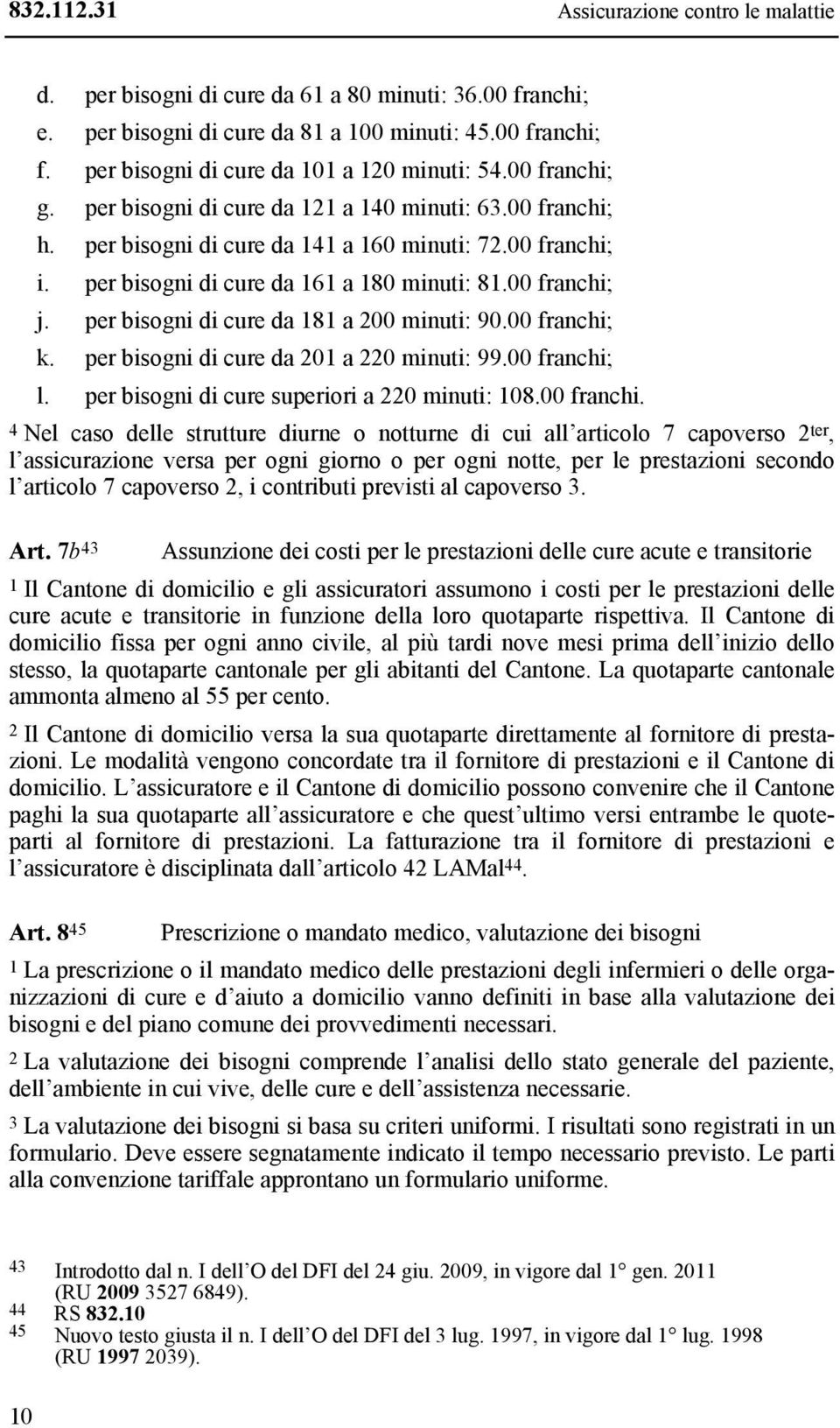 per bisogni di cure da 161 a 180 minuti: 81.00 franchi; j. per bisogni di cure da 181 a 200 minuti: 90.00 franchi; k. per bisogni di cure da 201 a 220 minuti: 99.00 franchi; l.