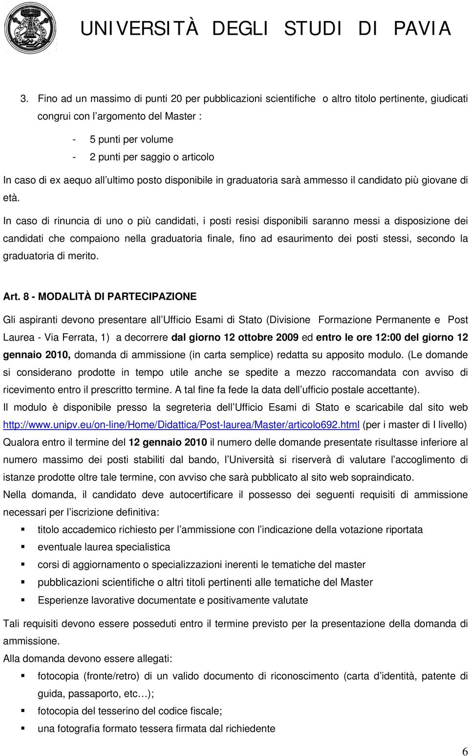 In caso di rinuncia di uno o più candidati, i posti resisi disponibili saranno messi a disposizione dei candidati che compaiono nella graduatoria finale, fino ad esaurimento dei posti stessi, secondo