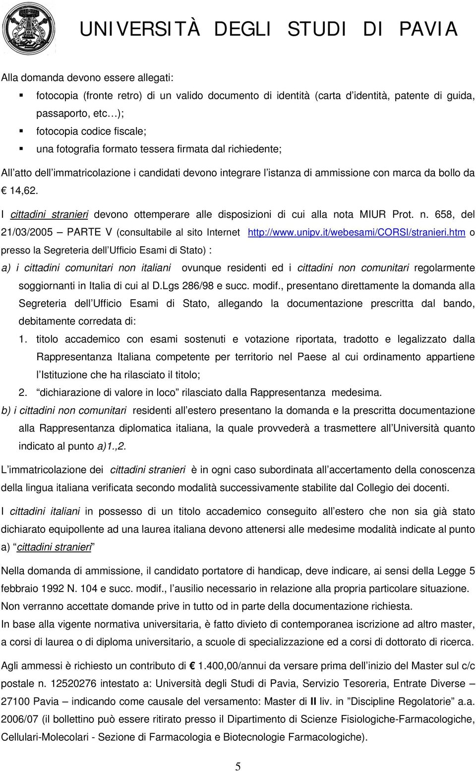 I cittadini stranieri devono ottemperare alle disposizioni di cui alla nota MIUR Prot. n. 8, del 21/03/200 PARTE V (consultabile al sito Internet http://www.unipv.it/webesami/corsi/stranieri.