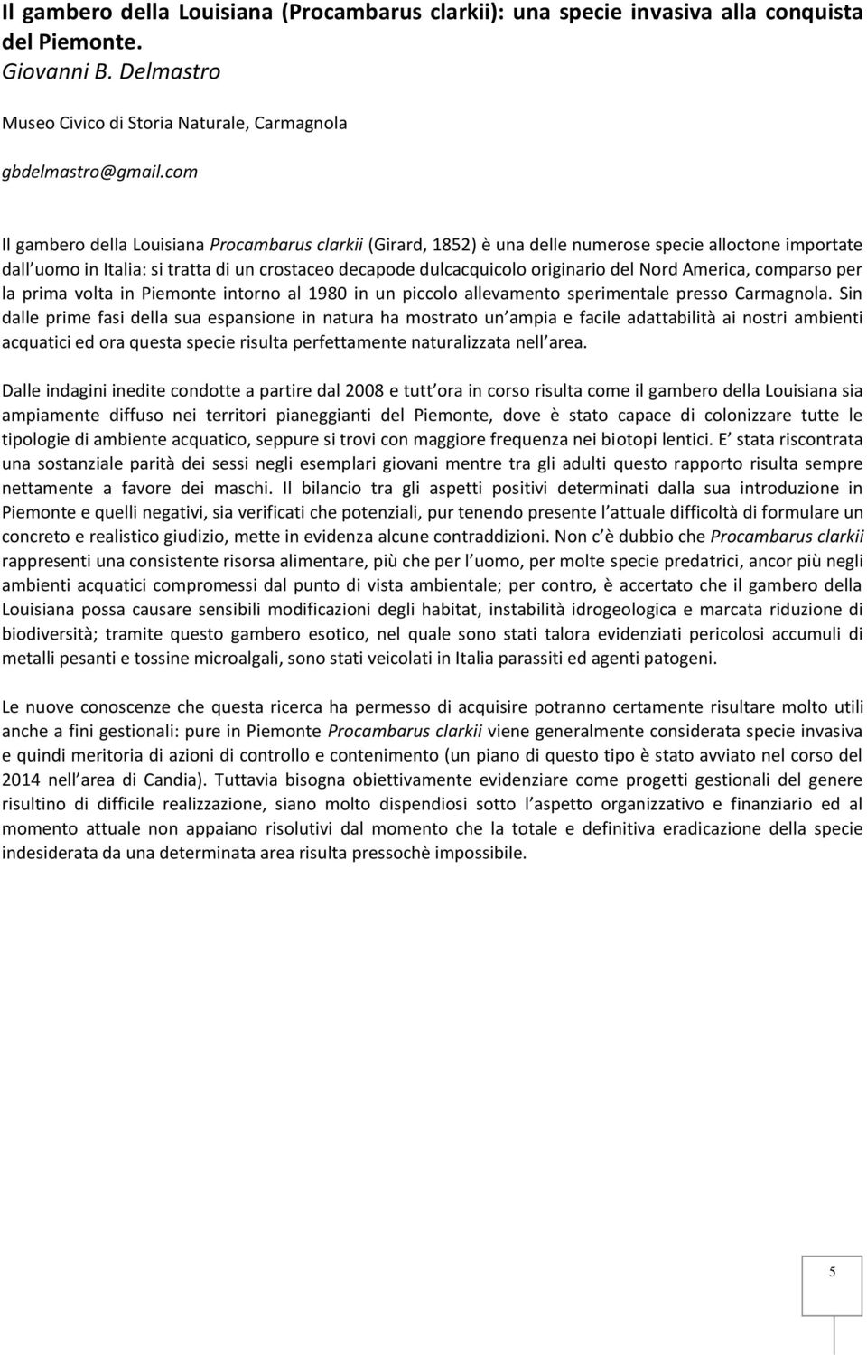 Nord America, comparso per la prima volta in Piemonte intorno al 1980 in un piccolo allevamento sperimentale presso Carmagnola.