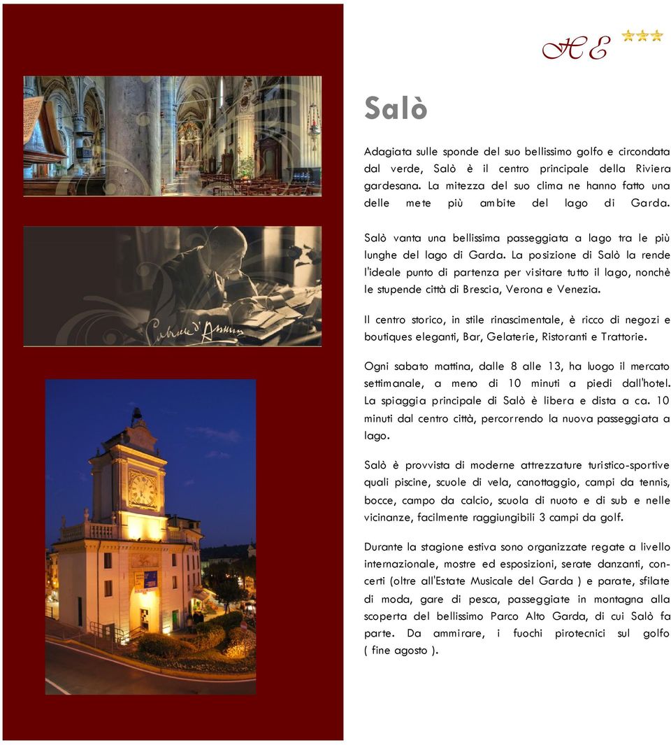 La posizione di Salò la rende l'ideale punto di partenza per visitare tutto il lago, nonchè le stupende città di Brescia, Verona e Venezia.