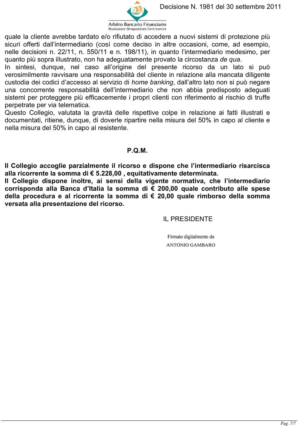 In sintesi, dunque, nel caso all origine del presente ricorso da un lato si può verosimilmente ravvisare una responsabilità del cliente in relazione alla mancata diligente custodia dei codici d