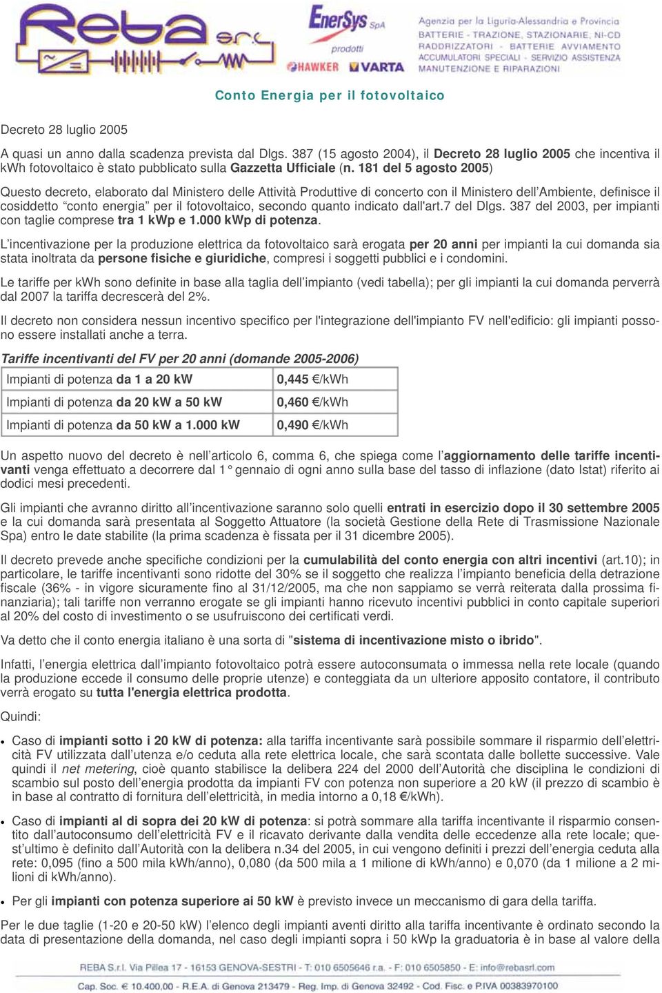 181 del 5 agosto 2005) Questo decreto, elaborato dal Ministero delle Attività Produttive di concerto con il Ministero dell Ambiente, definisce il cosiddetto conto energia per il fotovoltaico, secondo