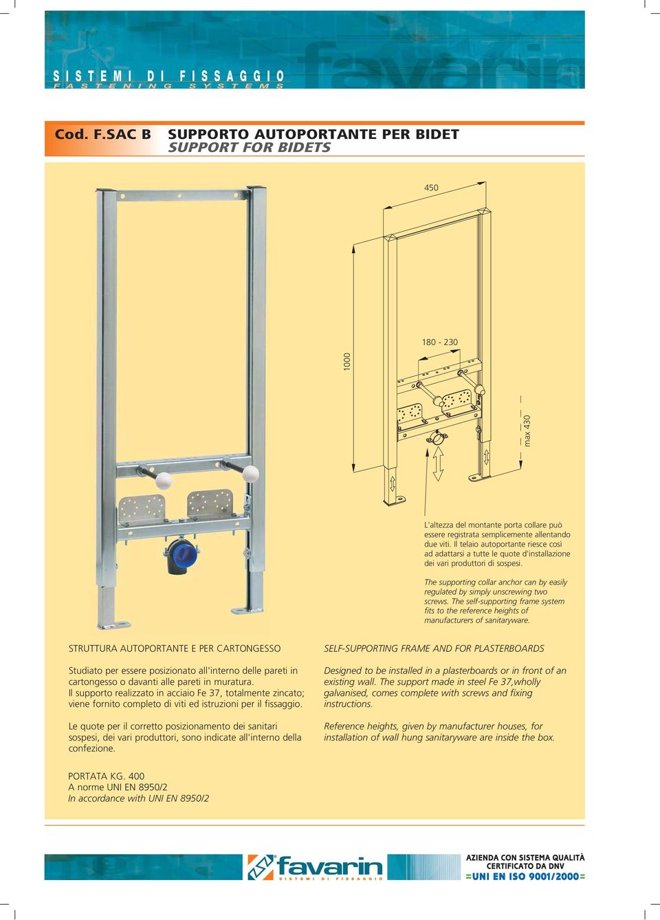 The self-supporting frame system fits to the reference heights of manufacturers of sanitaryware.