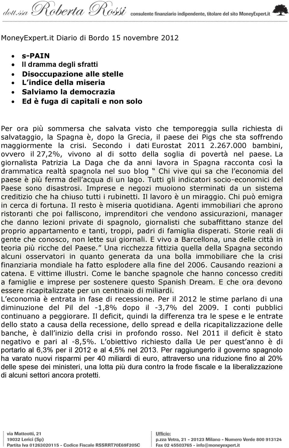 salvata visto che temporeggia sulla richiesta di salvataggio, la Spagna è, dopo la Grecia, il paese dei Pigs che sta soffrendo maggiormente la crisi. Secondo i dati Eurostat 2011 2.267.