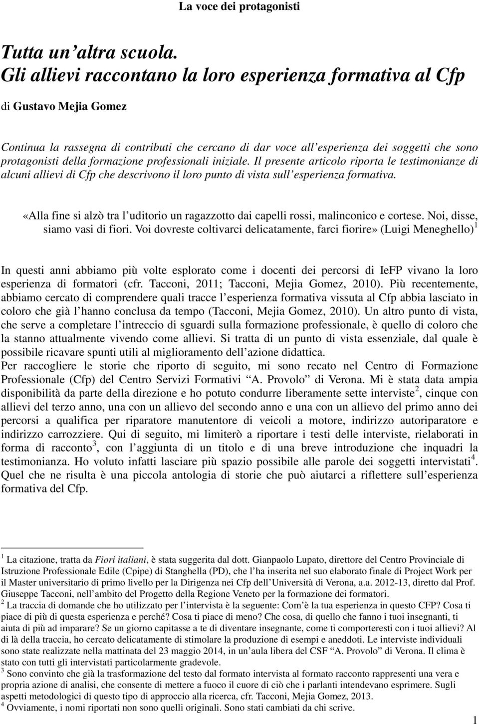 formazione professionali iniziale. Il presente articolo riporta le testimonianze di alcuni allievi di Cfp che descrivono il loro punto di vista sull esperienza formativa.