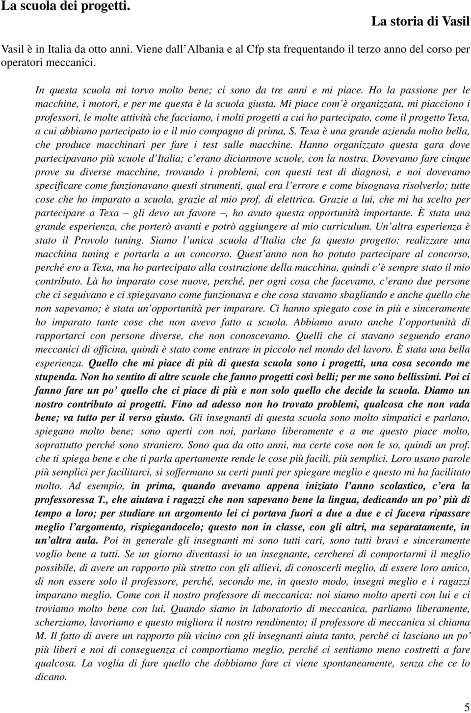 Mi piace com è organizzata, mi piacciono i professori, le molte attività che facciamo, i molti progetti a cui ho partecipato, come il progetto Texa, a cui abbiamo partecipato io e il mio compagno di