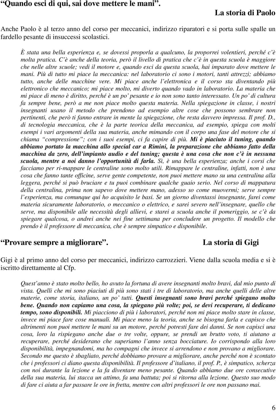 È stata una bella esperienza e, se dovessi proporla a qualcuno, la proporrei volentieri, perché c è molta pratica.